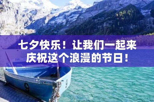 七夕快乐！让我们一起来庆祝这个浪漫的节日！