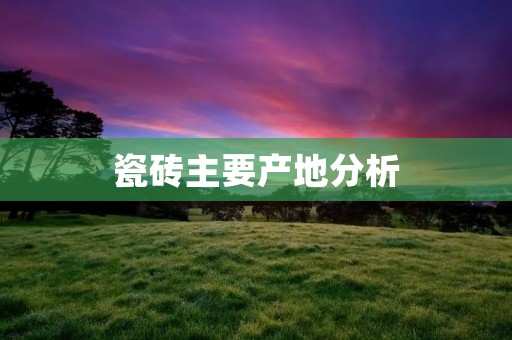瓷砖主要产地分析