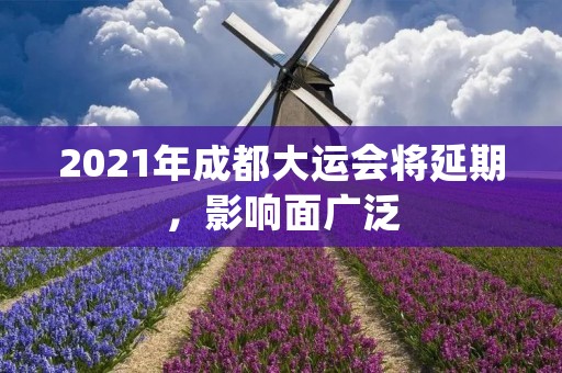 2021年成都大运会将延期,影响面广泛 2021年成都大运会将延期,影响面广泛