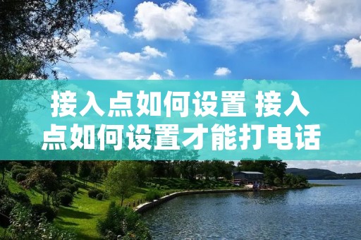 接入点如何设置 接入点如何设置才能打电话