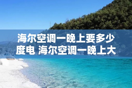 海尔空调一晚上要多少度电 海尔空调一晚上大概几度电 海尔空调一晚上要多少度电 海尔空调一晚上大概几度电