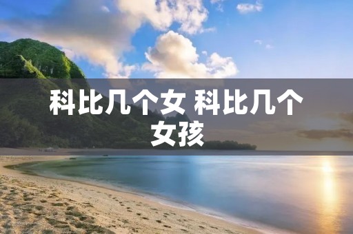 科比几个女 科比几个女孩 科比几个女 科比几个女孩