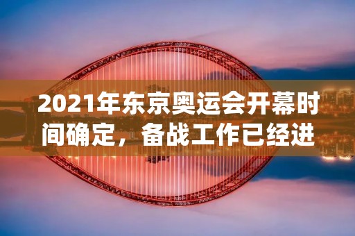 2021年东京奥运会开幕时间确定，备战工作已经进入最后冲刺
