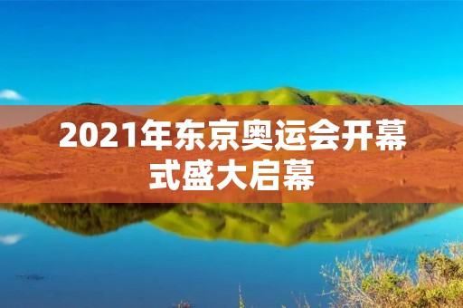 2021年东京奥运会开幕式盛大启幕