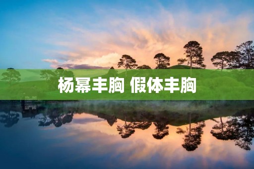 杨幂丰胸 假体丰胸