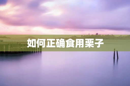 如何正确食用栗子