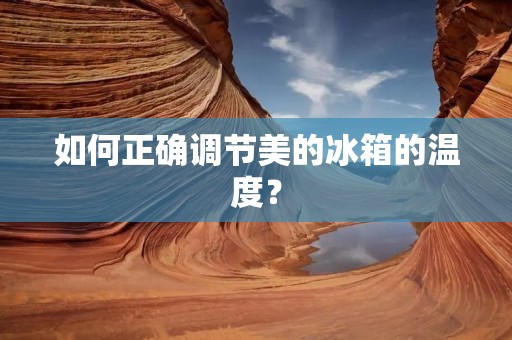 如何正确调节美的冰箱的温度？