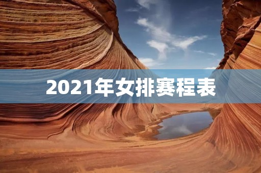 2021年女排赛程表：中国女排备战东京奥运会