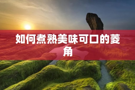 如何煮熟美味可口的菱角