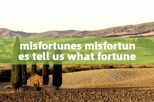 misfortunes misfortunes tell us what fortune is