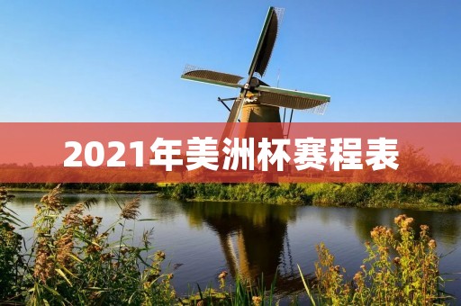 2021年美洲杯赛程表 2021年美洲杯赛程表