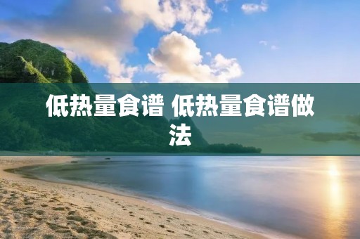 低热量食谱 低热量食谱做法