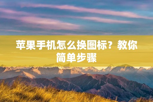 苹果手机怎么换图标?教你简单步骤 苹果手机怎么换图标?教你简单步骤