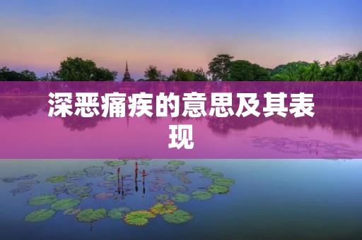 深恶痛疾的意思及其表现 深恶痛疾的意思及其表现
