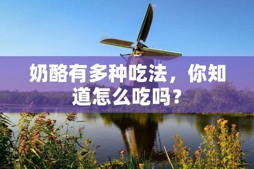 奶酪有多种吃法，你知道怎么吃吗？