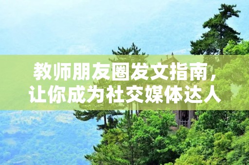 教师朋友圈发文指南,让你成为社交媒体达人!