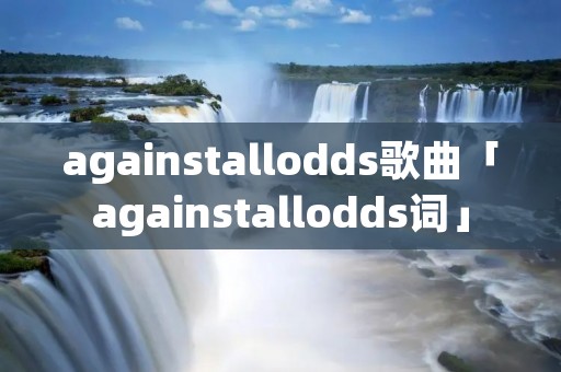 againstallodds歌曲「againstallodds词」