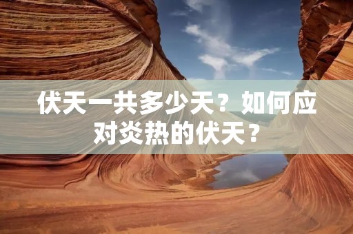 伏天一共多少天?如何应对炎热的伏天? 伏天一共多少天?如何应对炎热的伏天?