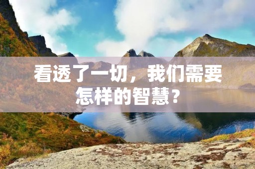 看透了一切，我们需要怎样的智慧？