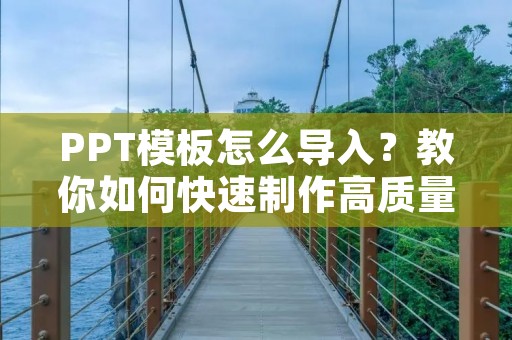 PPT模板怎么导入?教你如何快速制作高质量演示文稿! PPT模板怎么导入?教你如何快速制作高质量演示文稿!