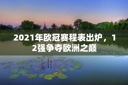 2021年欧冠赛程表出炉，12强争夺欧洲之巅