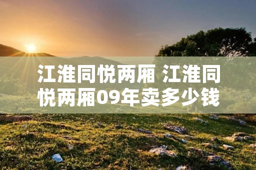 江淮同悦两厢 江淮同悦两厢09年卖多少钱 江淮同悦两厢 江淮同悦两厢09年卖多少钱