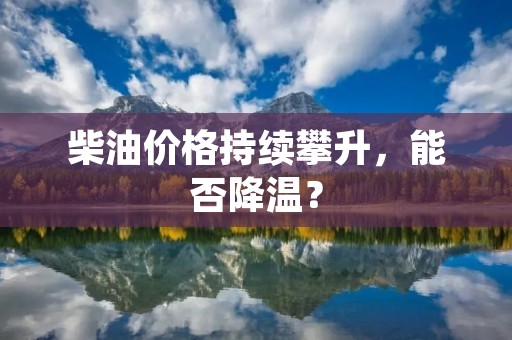 柴油价格持续攀升,能否降温? 柴油价格持续攀升,能否降温?