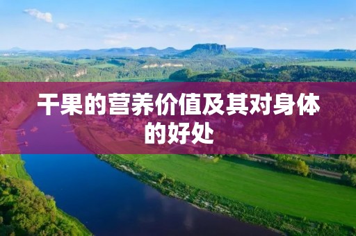 干果的营养价值及其对身体的好处 干果的营养价值及其对身体的好处