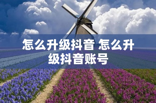 怎么升级抖音 怎么升级抖音账号