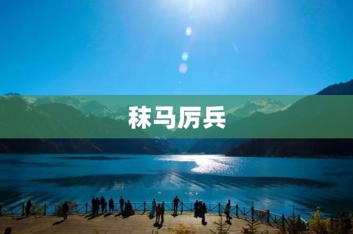 秣马厉兵:古代战争中的必备策略 秣马厉兵:古代战争中的必备策略