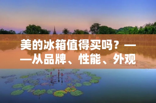 美的冰箱值得买吗？——从品牌、性能、外观等方面分析