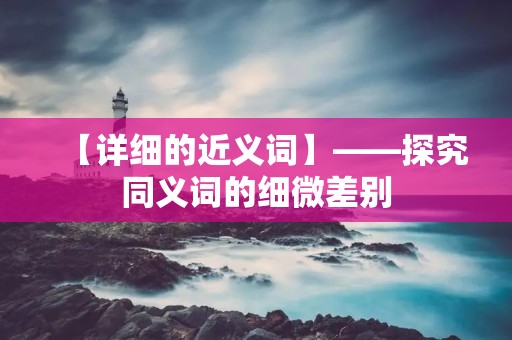 【详细的近义词】——探究同义词的细微差别