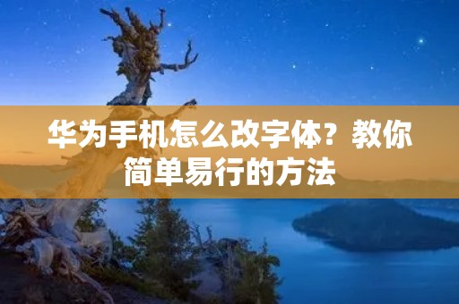 华为手机怎么改字体?教你简单易行的方法 华为手机怎么改字体?教你简单易行的方法