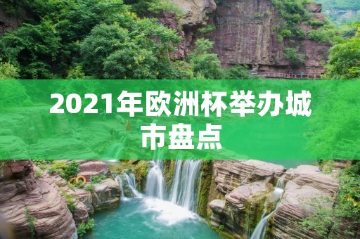 2021年欧洲杯举办城市盘点：从伦敦到罗马，欧洲足球盛宴即将开启