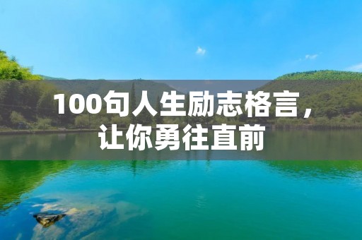 100句人生励志格言,让你勇往直前 100句人生励志格言,让你勇往直前