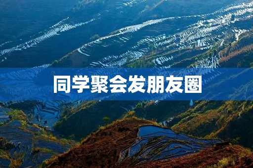 同学聚会发朋友圈：回忆往昔，共聚一堂