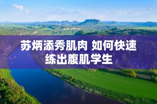 苏炳添秀肌肉 如何快速练出腹肌学生