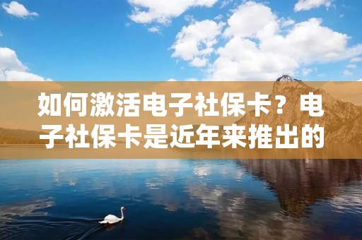 如何激活电子社保卡?电子社保卡是近年来推出的一项便民利民政策,其使用范围广泛,功能强大,但是很多人并不知道如何激活电子社保卡。下面,我们将为您详细介绍电子社保卡的激活方法。 如何激活电子社保卡?电子社保卡是近年来推出的一项便民利民政策,其使用范围广泛,功能强大,但是很多人并不知道如何激活电子社保卡。下面,我们将为您详细介绍电子社保卡的激活方法。