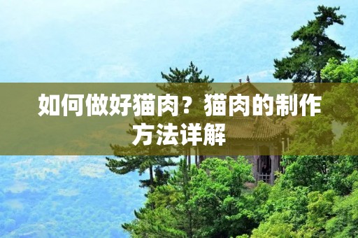 如何做好猫肉?猫肉的制作方法详解 如何做好猫肉?猫肉的制作方法详解
