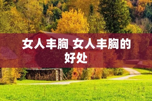 女人丰胸 女人丰胸的好处