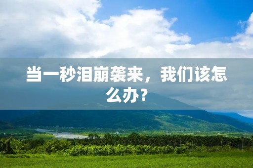 当一秒泪崩袭来,我们该怎么办?