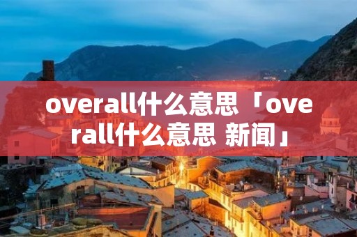 overall什么意思「overall什么意思 新闻」 overall什么意思「overall什么意思 新闻」