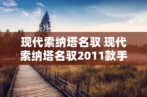 现代索纳塔名驭 现代索纳塔名驭2011款手动挡 现代索纳塔名驭 现代索纳塔名驭2011款手动挡