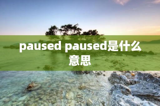 paused paused是什么意思 paused paused是什么意思