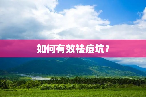 如何有效祛痘坑? 如何有效祛痘坑?