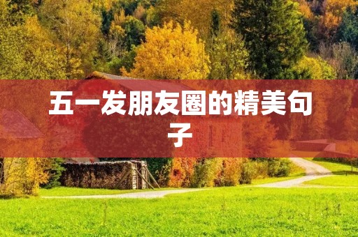五一发朋友圈的精美句子