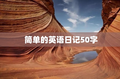 简单的英语日记50字 简单的英语日记50字
