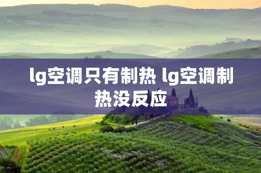 lg空调只有制热 lg空调制热没反应 lg空调只有制热 lg空调制热没反应