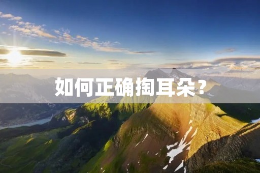 如何正确掏耳朵? 如何正确掏耳朵?