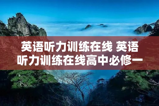 英语听力训练在线 英语听力训练在线高中必修一